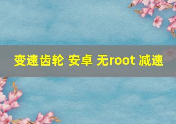 变速齿轮 安卓 无root 减速